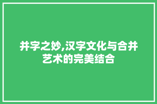 并字之妙,汉字文化与合并艺术的完美结合