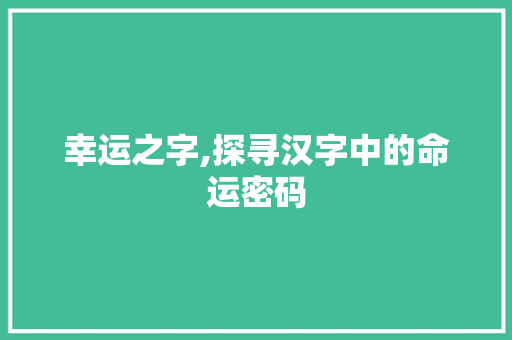 幸运之字,探寻汉字中的命运密码