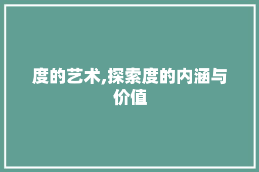 度的艺术,探索度的内涵与价值 简历模板