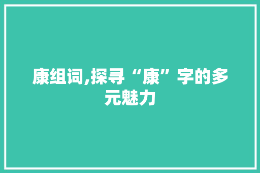 康组词,探寻“康”字的多元魅力
