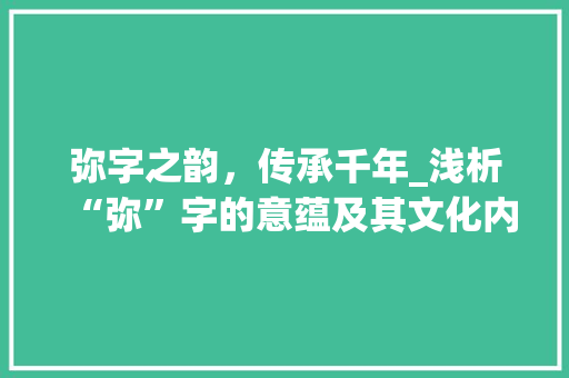 弥字之韵，传承千年_浅析“弥”字的意蕴及其文化内涵