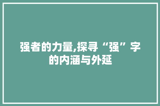强者的力量,探寻“强”字的内涵与外延 词汇积累