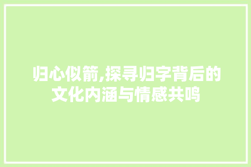 归心似箭,探寻归字背后的文化内涵与情感共鸣 简历模板