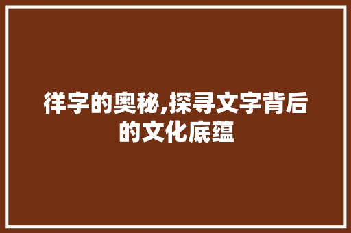 徉字的奥秘,探寻文字背后的文化底蕴 诗歌创作