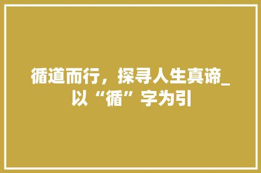 循道而行，探寻人生真谛_以“循”字为引