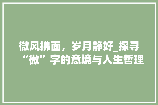 微风拂面，岁月静好_探寻“微”字的意境与人生哲理