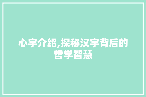 心字介绍,探秘汉字背后的哲学智慧 写作素材