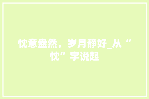 忱意盎然，岁月静好_从“忱”字说起 词汇积累