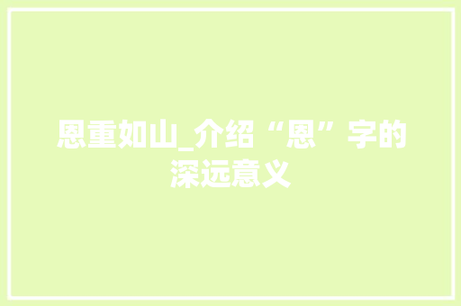 恩重如山_介绍“恩”字的深远意义