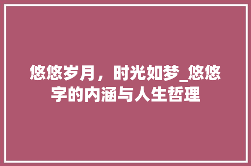 悠悠岁月，时光如梦_悠悠字的内涵与人生哲理