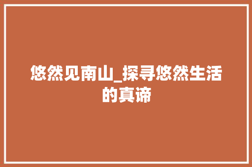 悠然见南山_探寻悠然生活的真谛 写作技巧