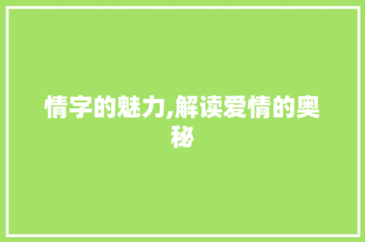 情字的魅力,解读爱情的奥秘 写作技巧