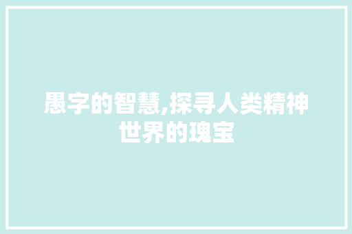 愚字的智慧,探寻人类精神世界的瑰宝