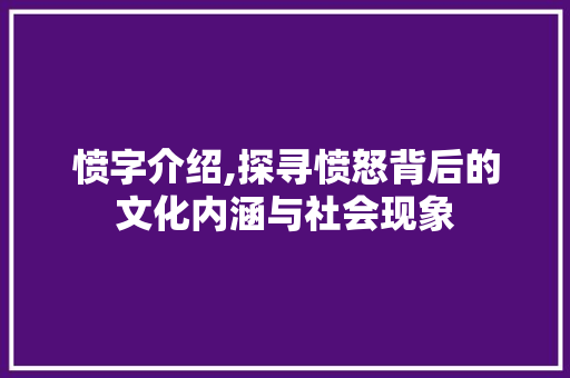 愤字介绍,探寻愤怒背后的文化内涵与社会现象 商业文案