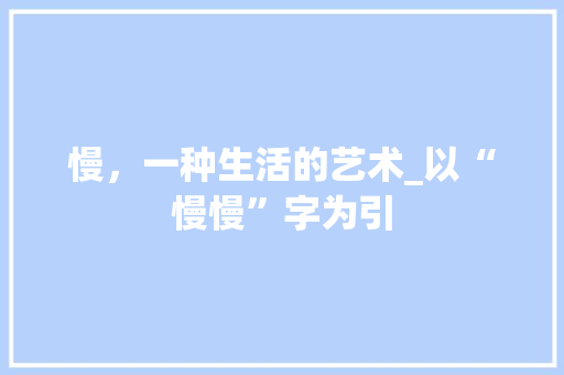 慢，一种生活的艺术_以“慢慢”字为引 商业文案