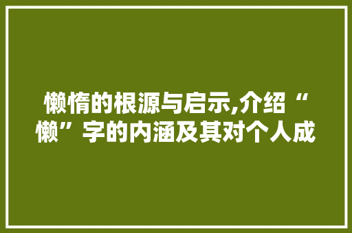 懒惰的根源与启示,介绍“懒”字的内涵及其对个人成长的影响 报告写作