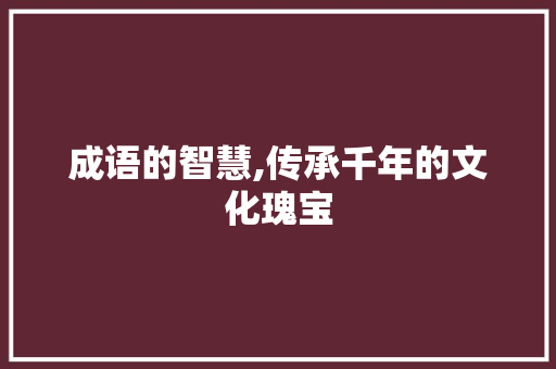 成语的智慧,传承千年的文化瑰宝