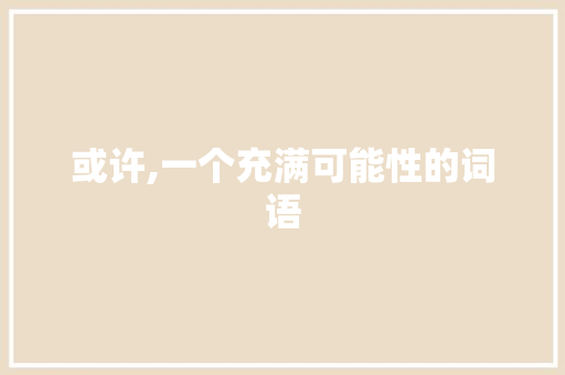 或许,一个充满可能性的词语