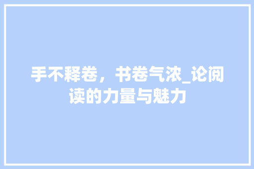 手不释卷，书卷气浓_论阅读的力量与魅力 词汇积累