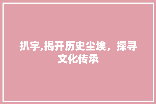 扒字,揭开历史尘埃，探寻文化传承 诗歌创作