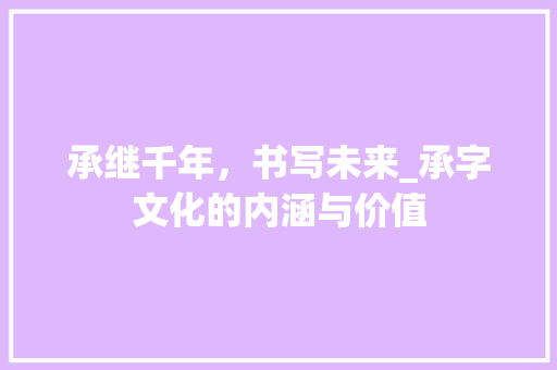 承继千年，书写未来_承字文化的内涵与价值