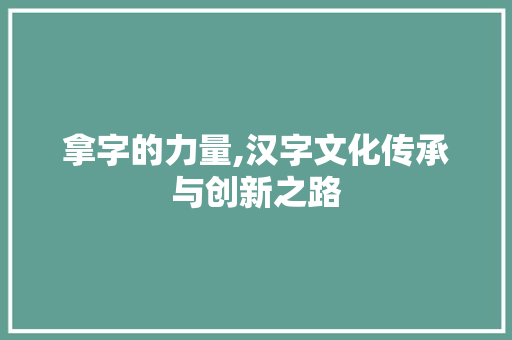 拿字的力量,汉字文化传承与创新之路