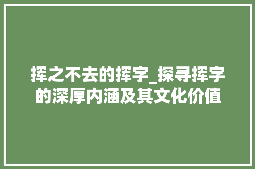 挥之不去的挥字_探寻挥字的深厚内涵及其文化价值 报告写作
