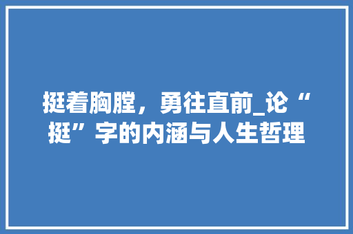 挺着胸膛，勇往直前_论“挺”字的内涵与人生哲理