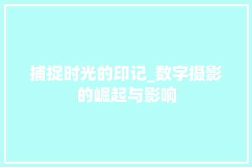捕捉时光的印记_数字摄影的崛起与影响
