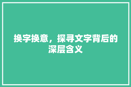 换字换意，探寻文字背后的深层含义 写作素材