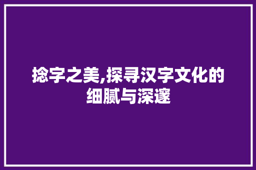 捻字之美,探寻汉字文化的细腻与深邃