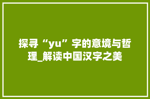 探寻“yu”字的意境与哲理_解读中国汉字之美 写作技巧