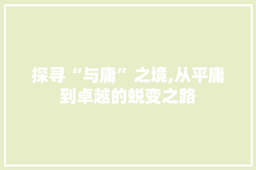 探寻“与庸”之境,从平庸到卓越的蜕变之路