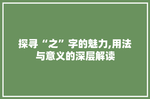 探寻“之”字的魅力,用法与意义的深层解读