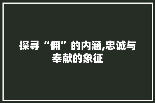 探寻“佣”的内涵,忠诚与奉献的象征