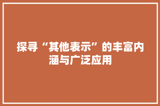 探寻“其他表示”的丰富内涵与广泛应用 诗歌创作