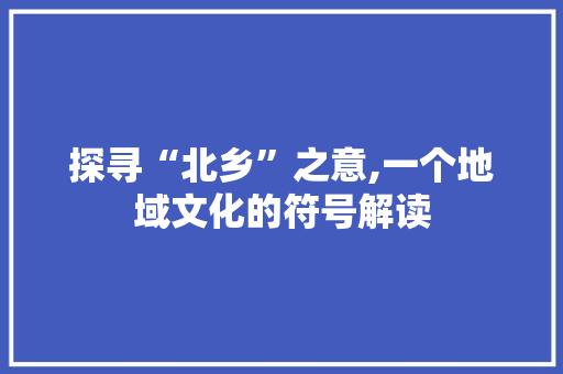 探寻“北乡”之意,一个地域文化的符号解读