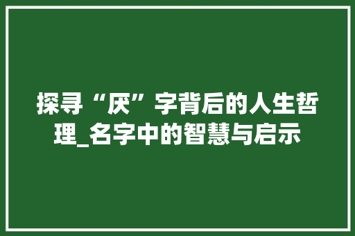 探寻“厌”字背后的人生哲理_名字中的智慧与启示