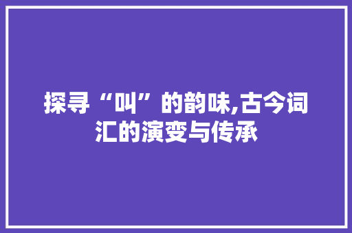 探寻“叫”的韵味,古今词汇的演变与传承 简历模板