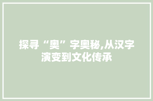 探寻“奥”字奥秘,从汉字演变到文化传承