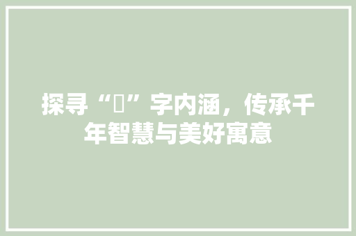 探寻“奾”字内涵，传承千年智慧与美好寓意
