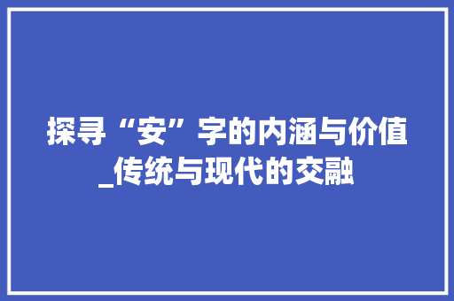 探寻“安”字的内涵与价值_传统与现代的交融