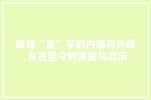 探寻“害”字的内涵与外延,从古至今的演变与启示 报告写作