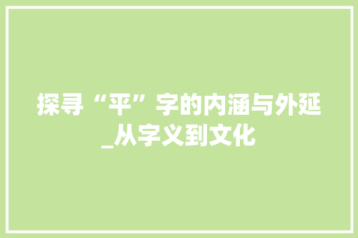 探寻“平”字的内涵与外延_从字义到文化 报告写作