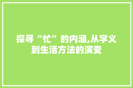探寻“忙”的内涵,从字义到生活方法的演变
