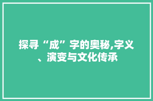 探寻“成”字的奥秘,字义、演变与文化传承 简历模板