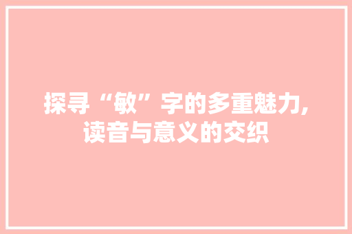 探寻“敏”字的多重魅力,读音与意义的交织