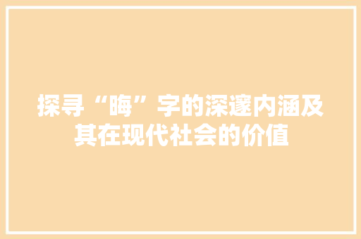 探寻“晦”字的深邃内涵及其在现代社会的价值