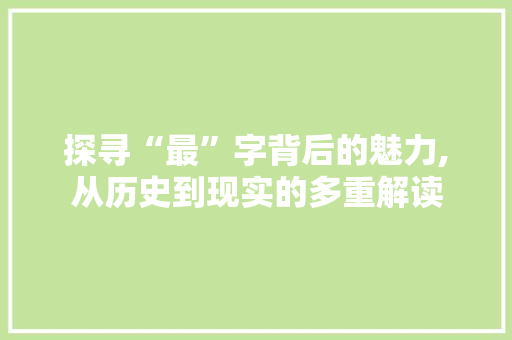 探寻“最”字背后的魅力,从历史到现实的多重解读