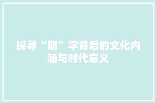 探寻“期”字背后的文化内涵与时代意义
